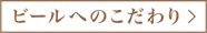 ビールへのこだわりへ
